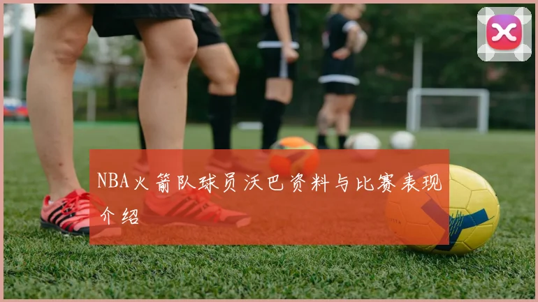NBA火箭队球员沃巴资料与比赛表现介绍