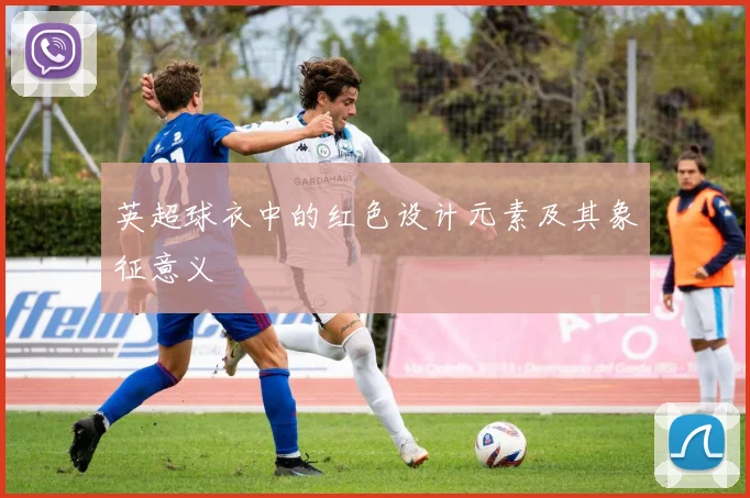 英超球衣中的红色设计元素及其象征意义