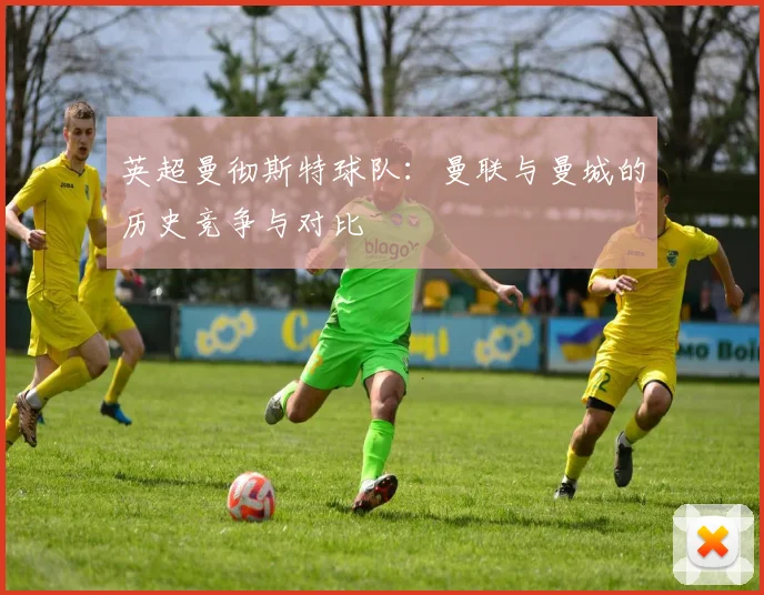 英超曼彻斯特球队：曼联与曼城的历史竞争与对比