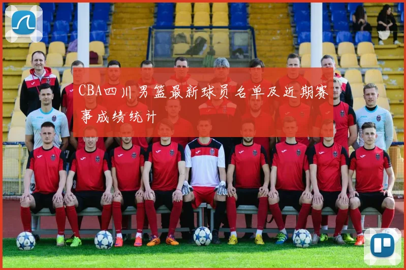 CBA四川男篮最新球员名单及近期赛事成绩统计