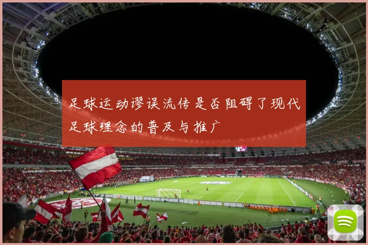 足球运动谬误流传是否阻碍了现代足球理念的普及与推广