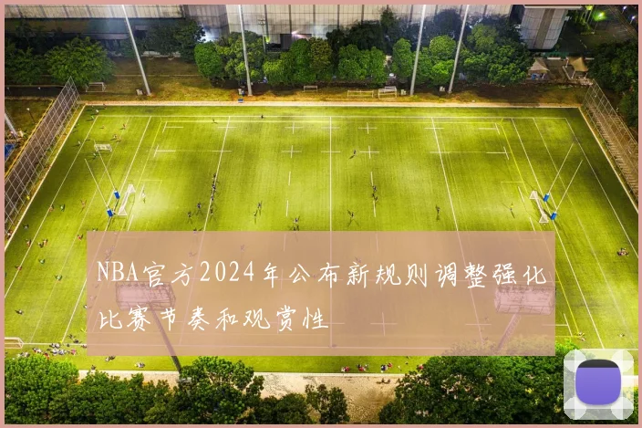 NBA官方2024年公布新规则调整强化比赛节奏和观赏性