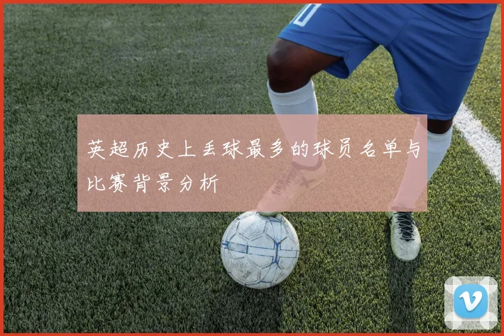 英超历史上丢球最多的球员名单与比赛背景分析