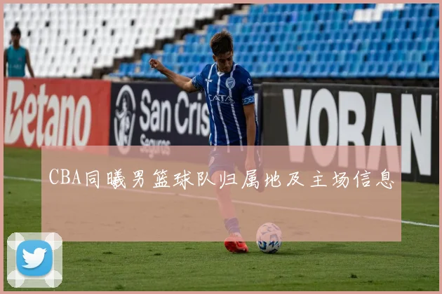 CBA同曦男篮球队归属地及主场信息