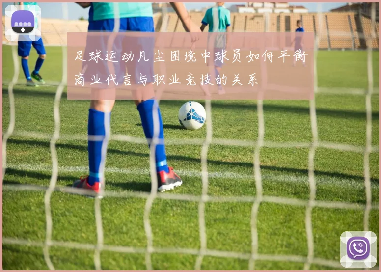 足球运动凡尘困境中球员如何平衡商业代言与职业竞技的关系