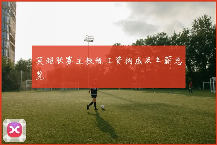 英超联赛主教练工资构成及年薪总览